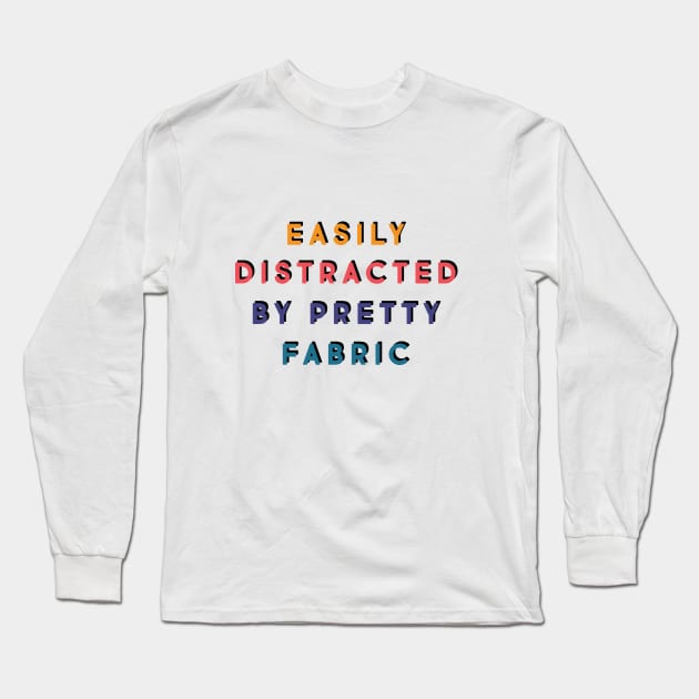 Easily distracted by pretty fabric Long Sleeve T-Shirt by LetsOverThinkIt